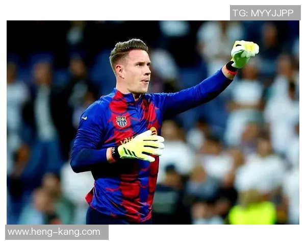 特尔施特根在巴萨的辉煌历程与未来展望分析