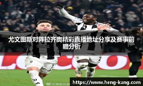 尤文图斯对阵拉齐奥精彩直播地址分享及赛事前瞻分析